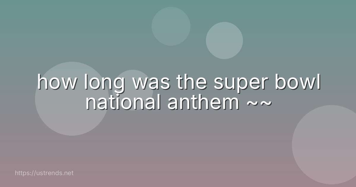 how long was the super bowl national anthem ~~