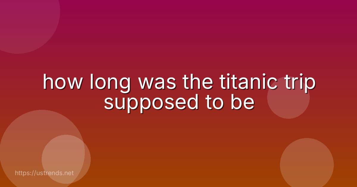 how long was the titanic trip supposed to be