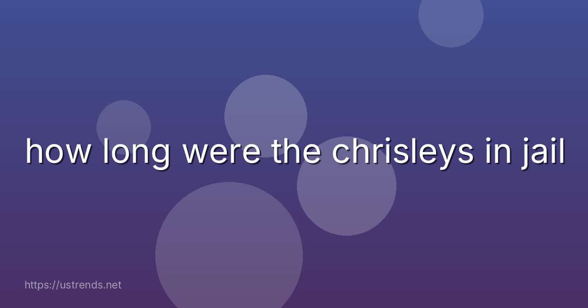how long were the chrisleys in jail