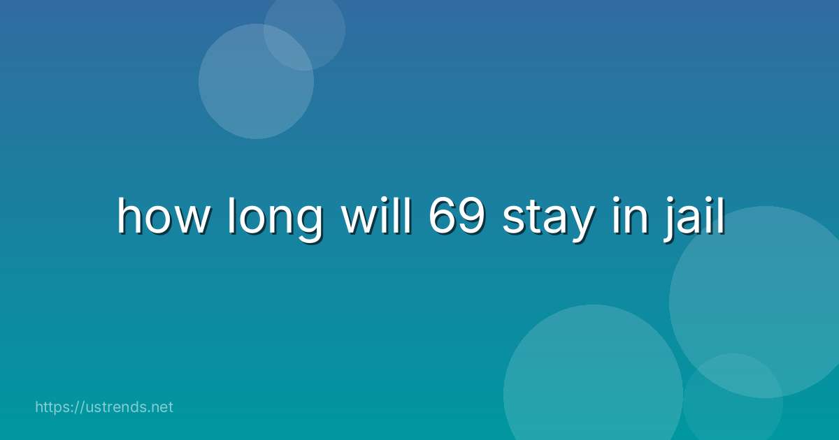 how long will 69 stay in jail
