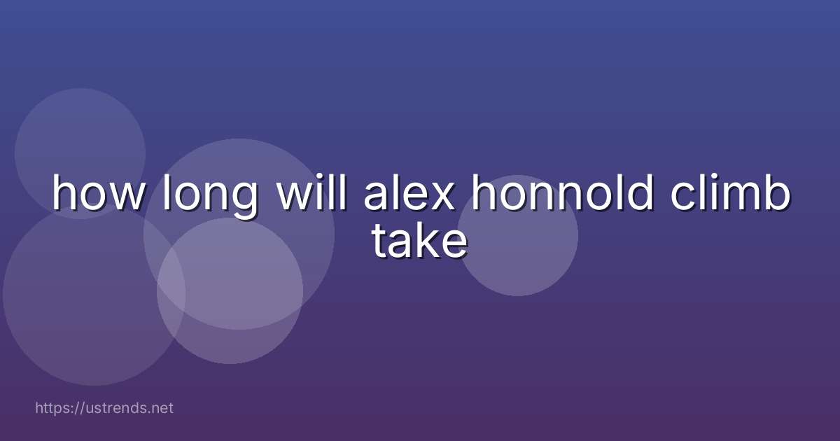 how long will alex honnold climb take