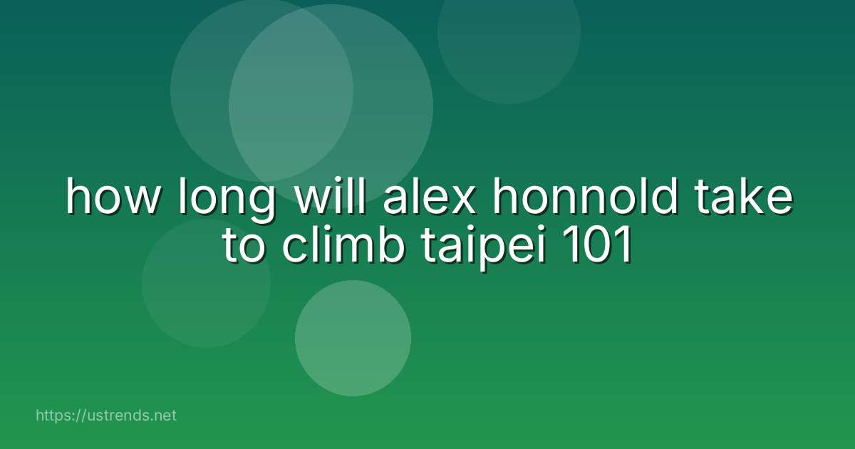 how long will alex honnold take to climb taipei 101