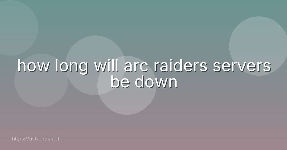 how long will arc raiders servers be down