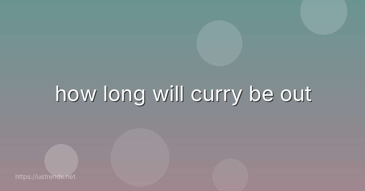 how long will curry be out