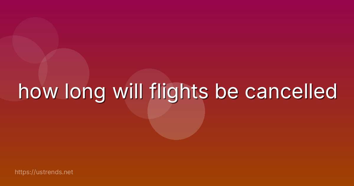 how long will flights be cancelled