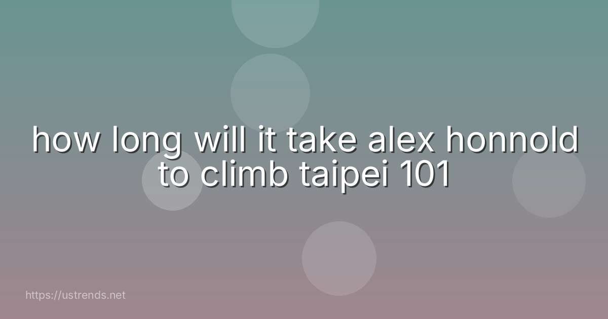 how long will it take alex honnold to climb taipei 101