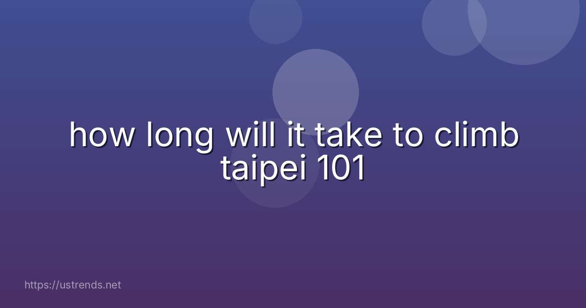 how long will it take to climb taipei 101