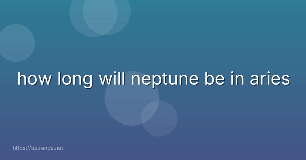 how long will neptune be in aries