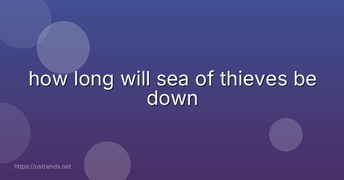 how long will sea of thieves be down