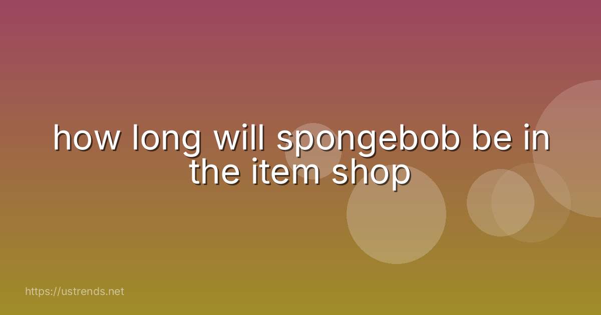 how long will spongebob be in the item shop