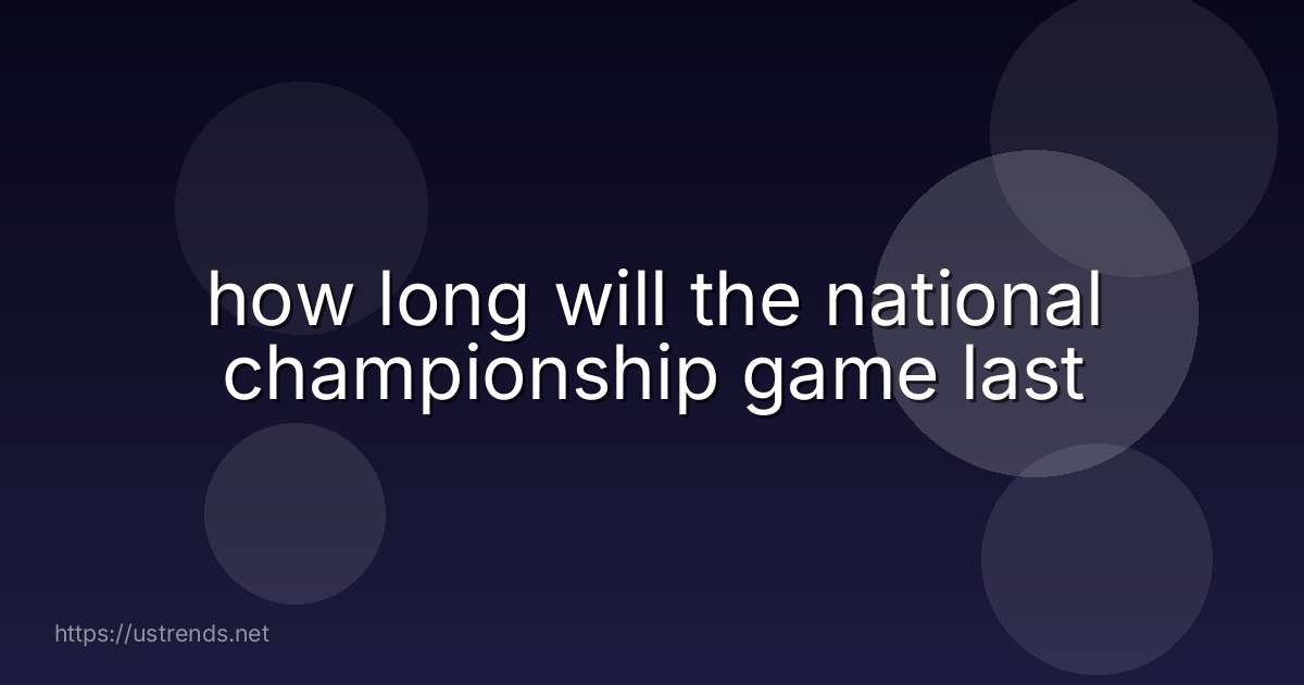 how long will the national championship game last