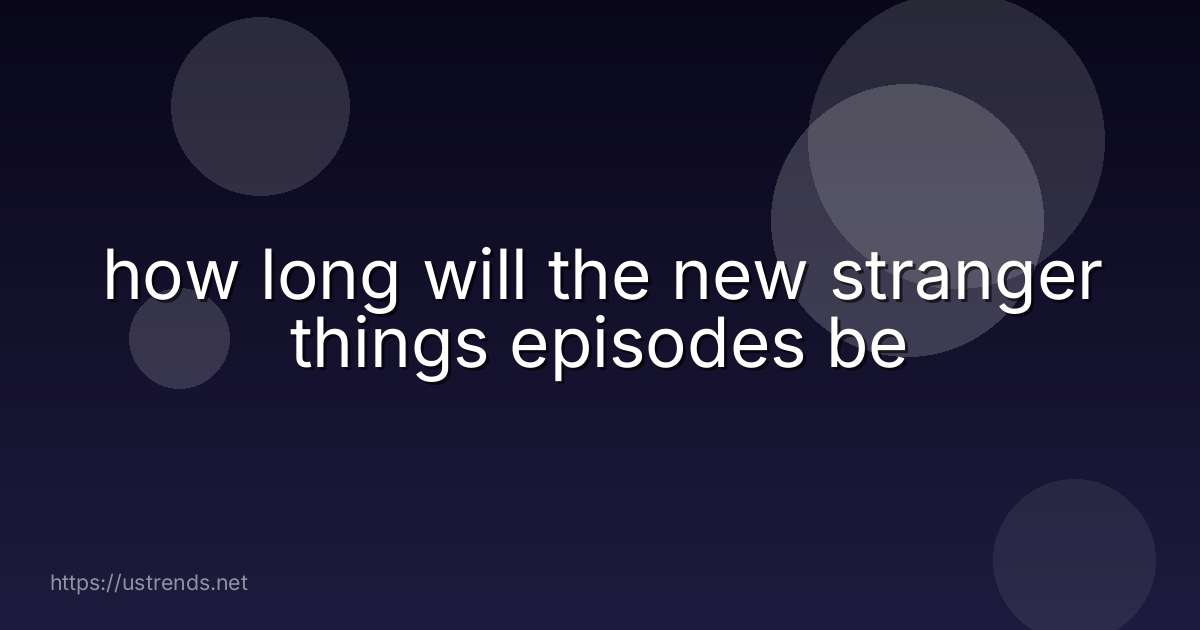 how long will the new stranger things episodes be