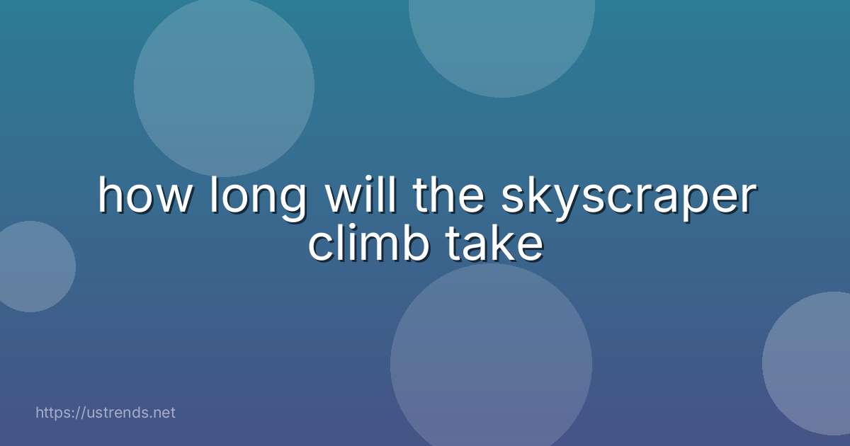 how long will the skyscraper climb take