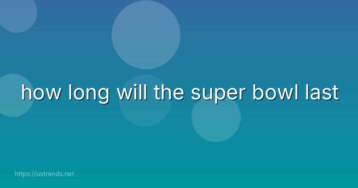 how long will the super bowl last