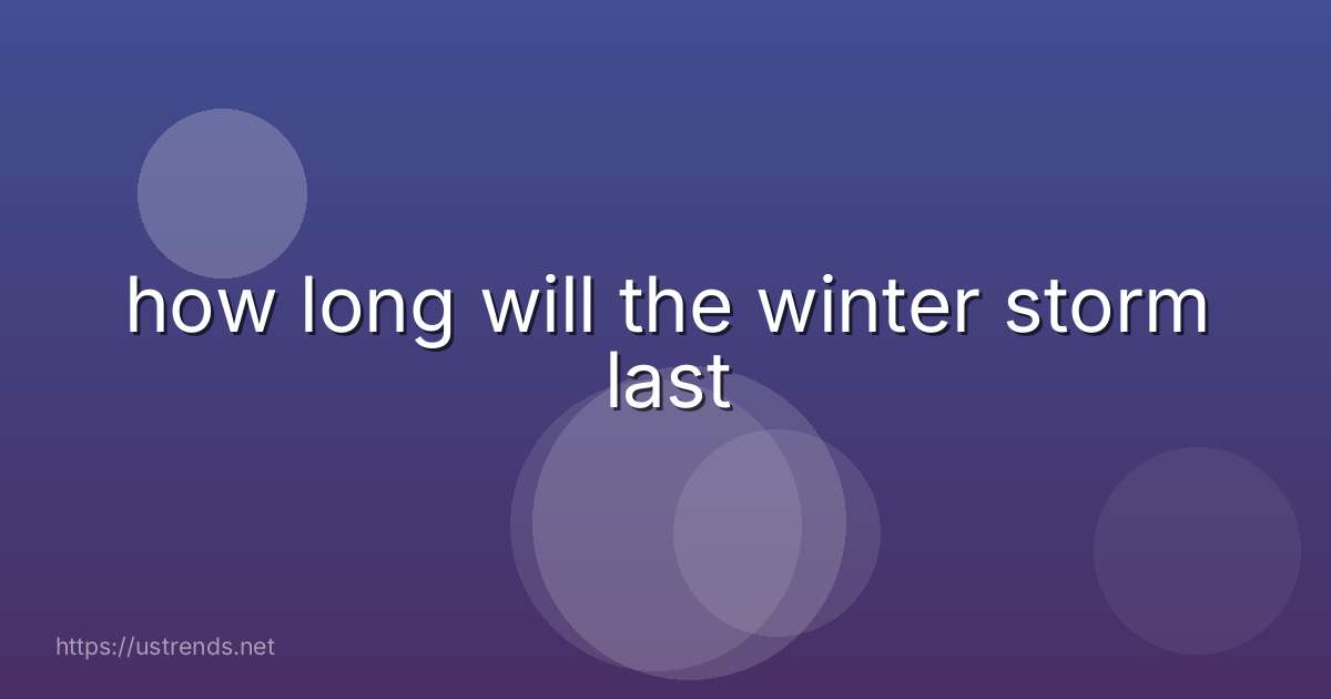 how long will the winter storm last