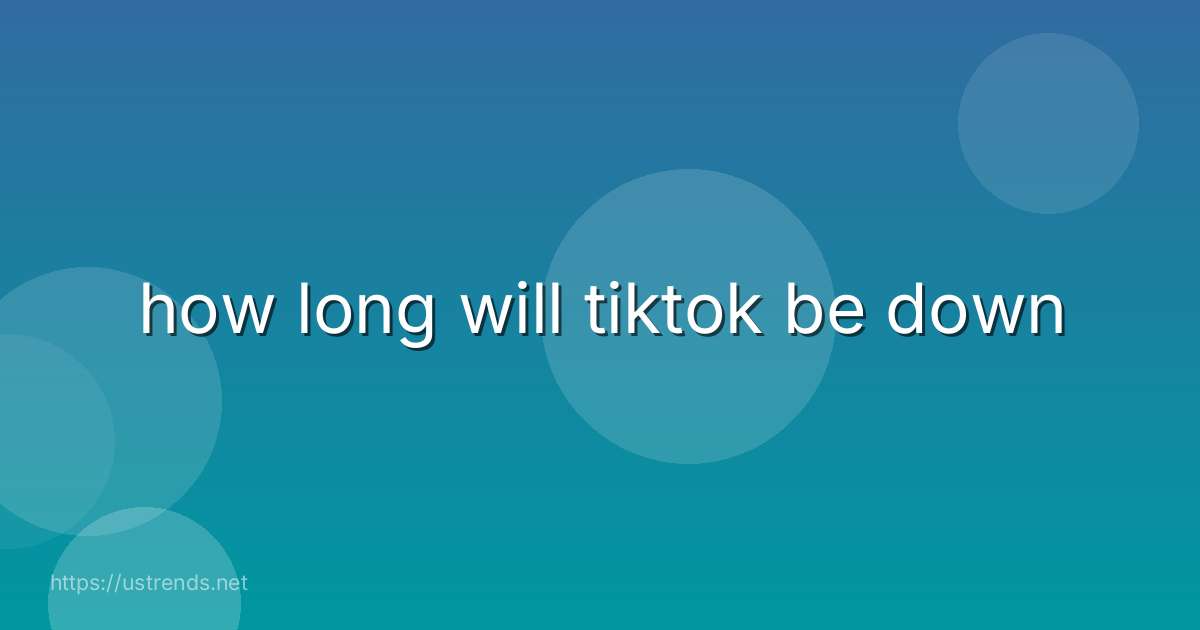 how long will tiktok be down