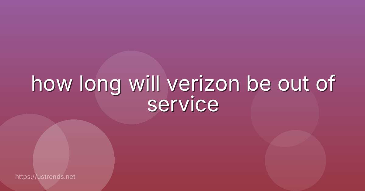 how long will verizon be out of service