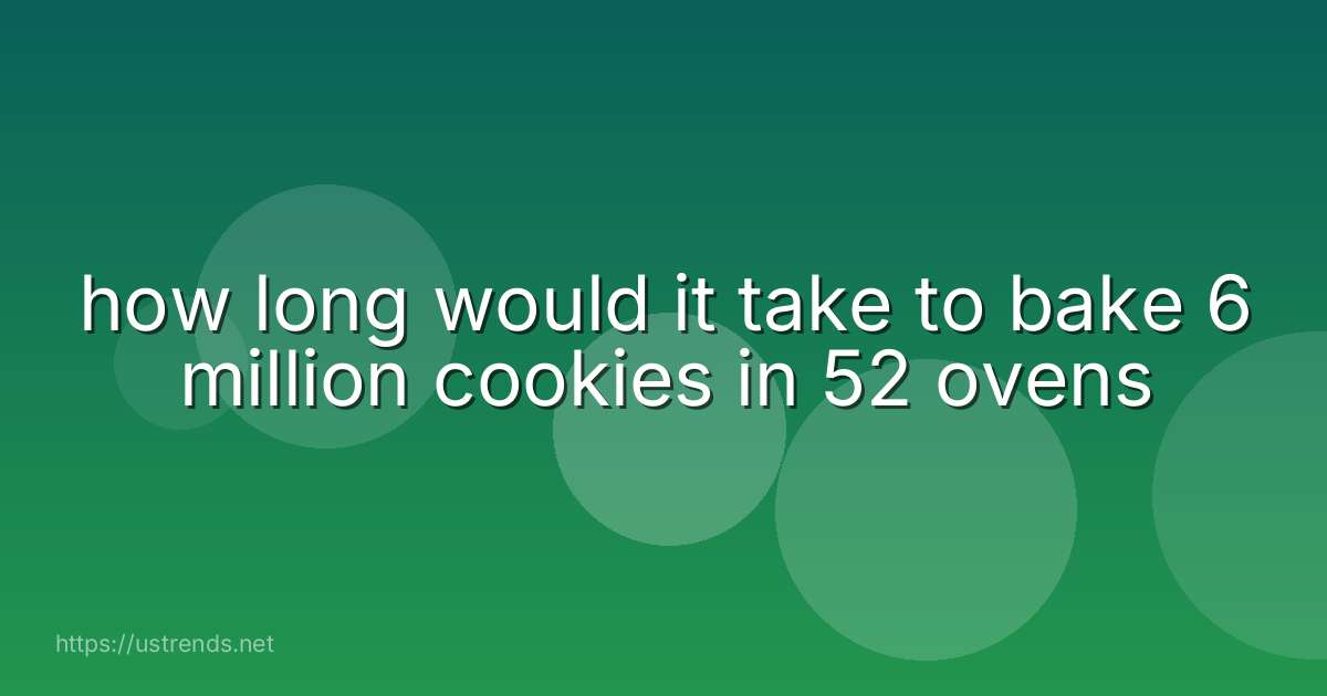 how long would it take to bake 6 million cookies in 52 ovens