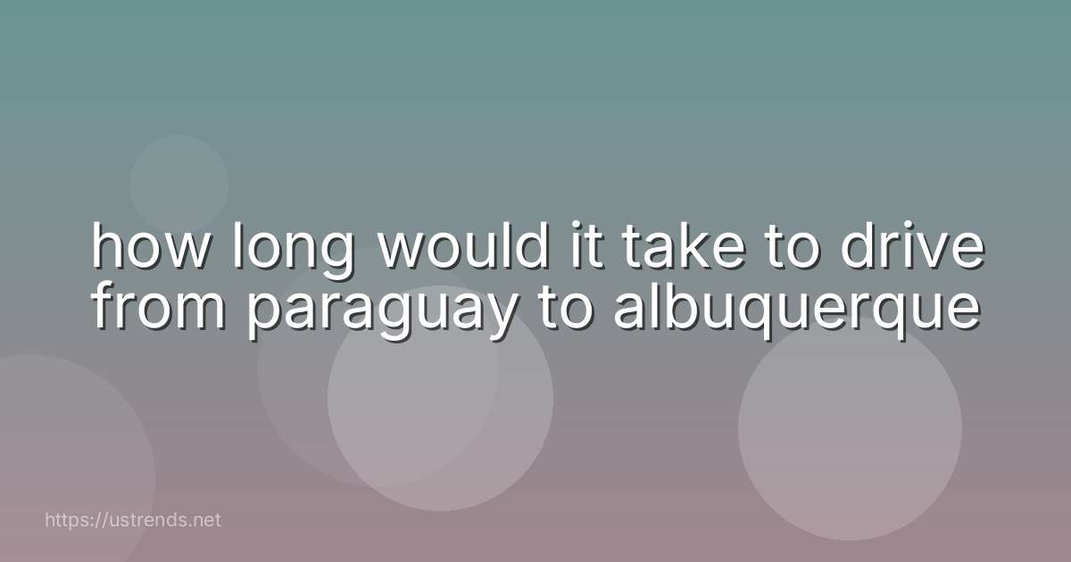 how long would it take to drive from paraguay to albuquerque