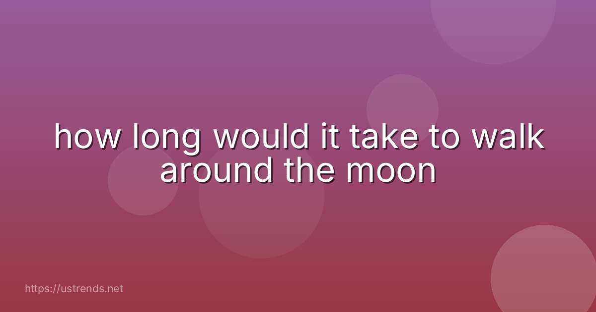 how long would it take to walk around the moon