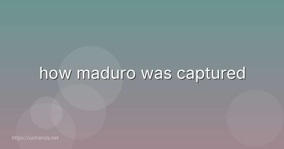 how maduro was captured
