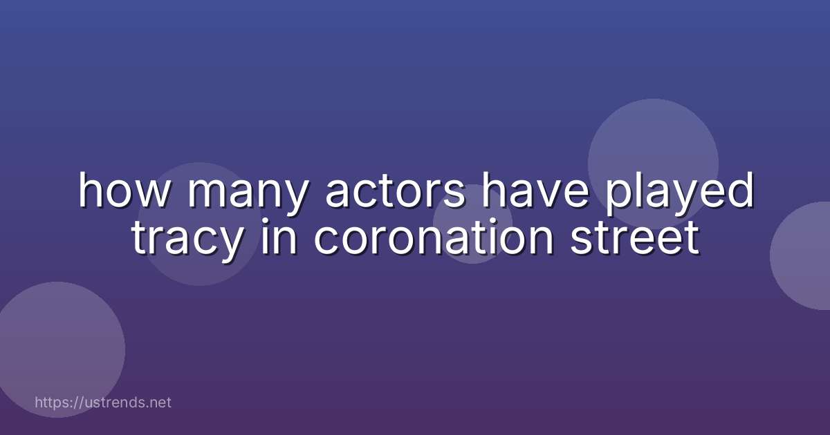 how many actors have played tracy in coronation street