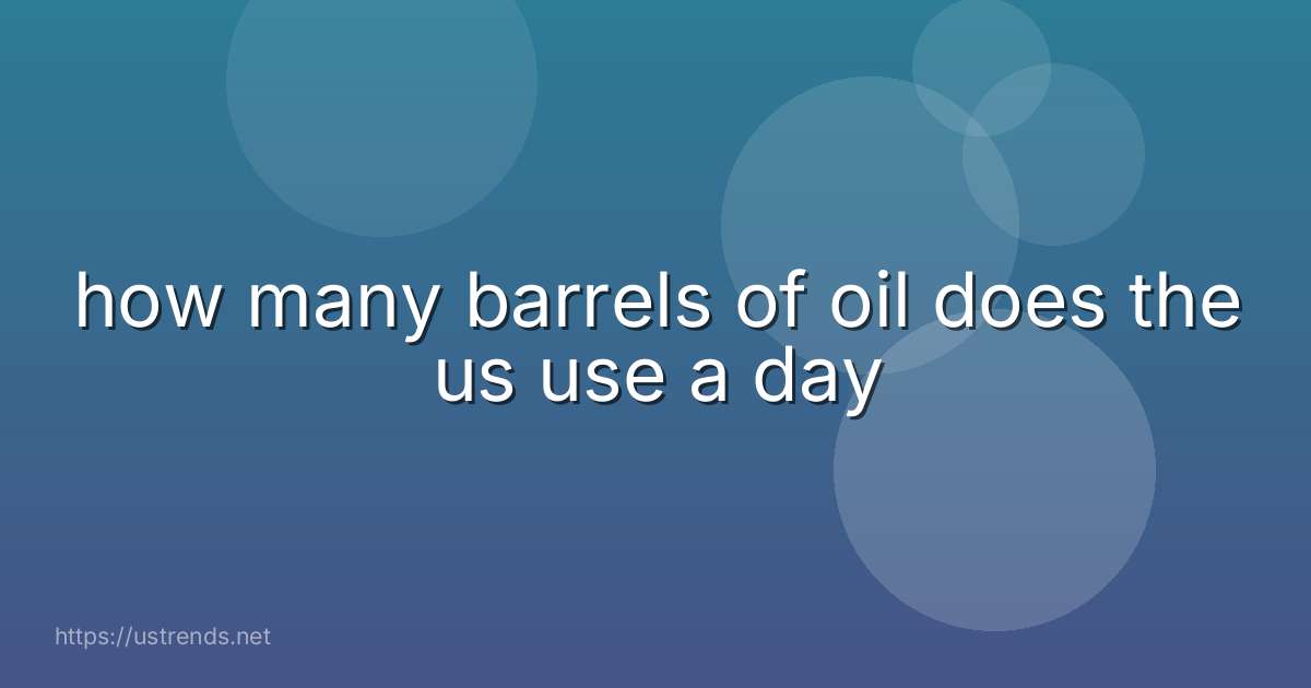 how many barrels of oil does the us use a day