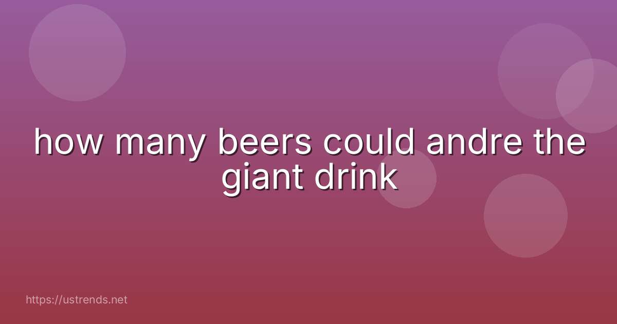 how many beers could andre the giant drink