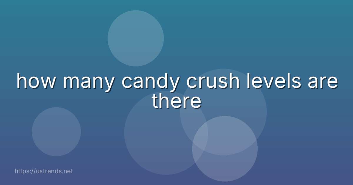 how many candy crush levels are there