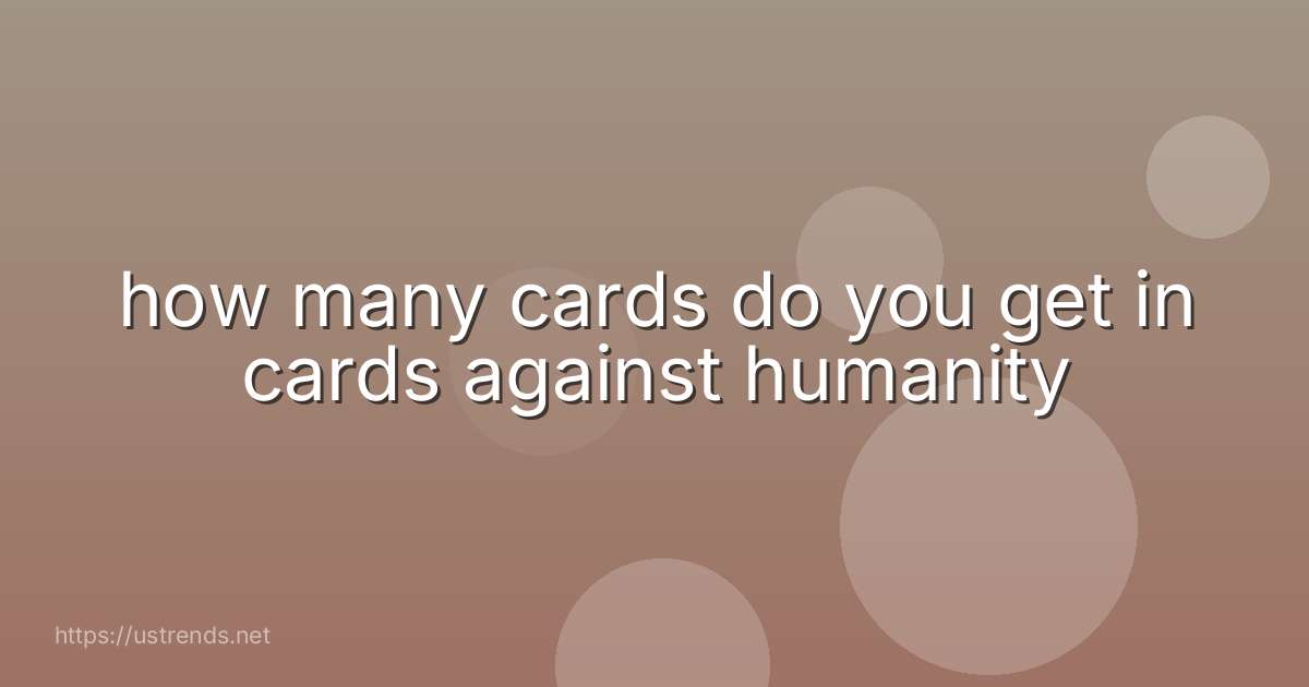 how many cards do you get in cards against humanity
