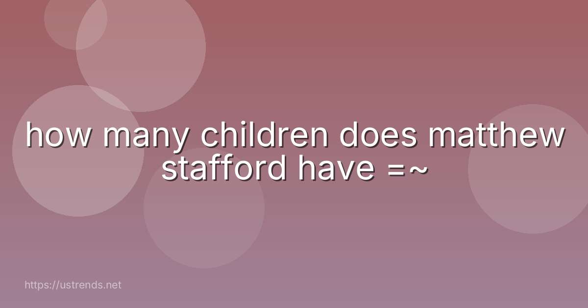 how many children does matthew stafford have =~