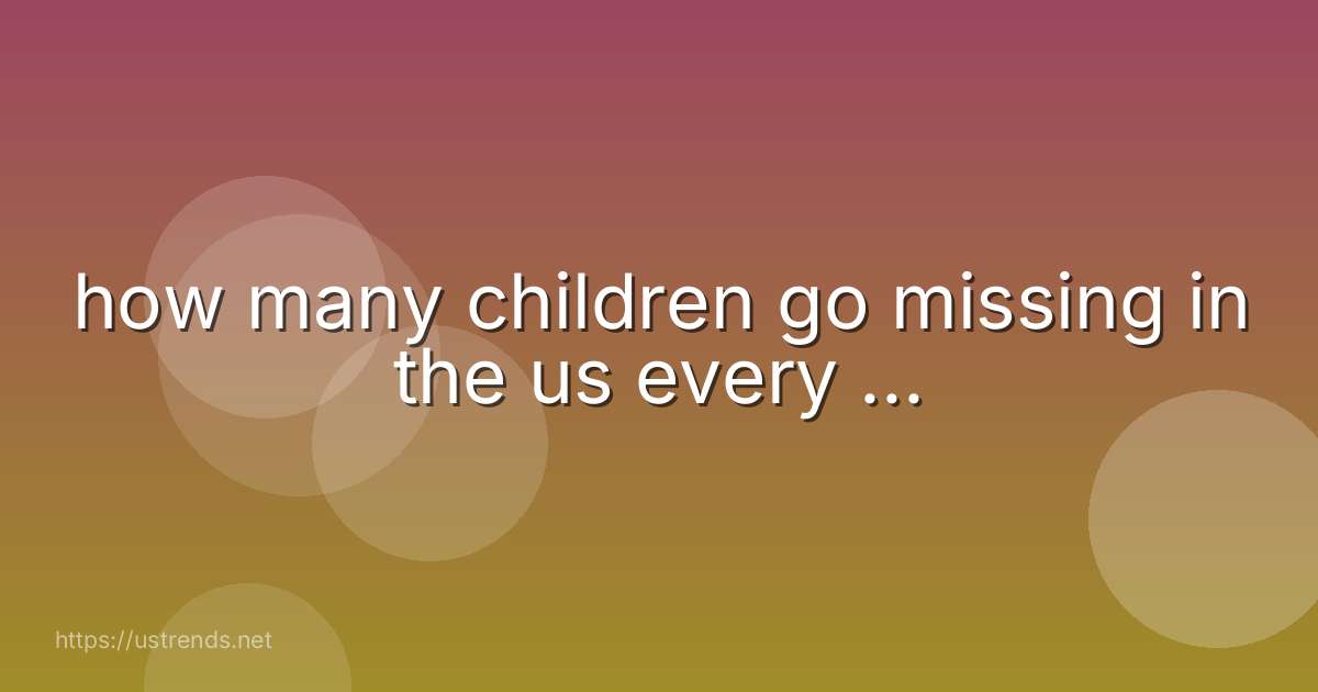 how many children go missing in the us every ...