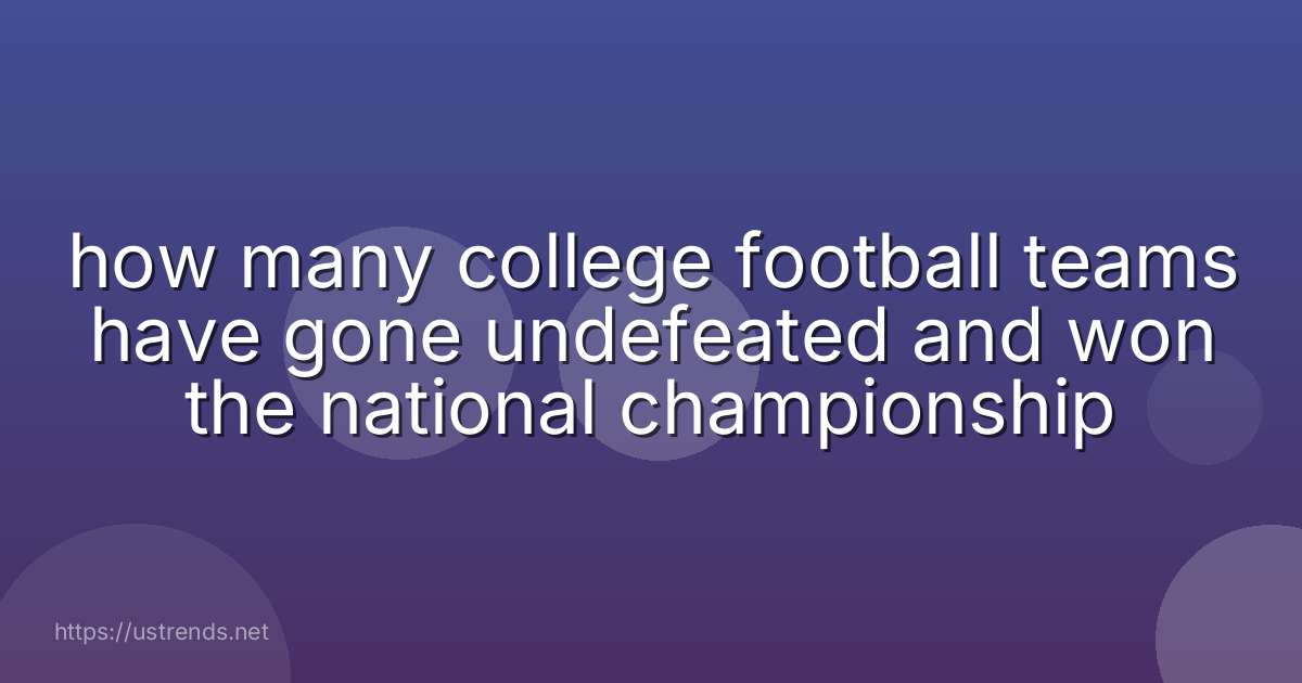 how many college football teams have gone undefeated and won the national championship