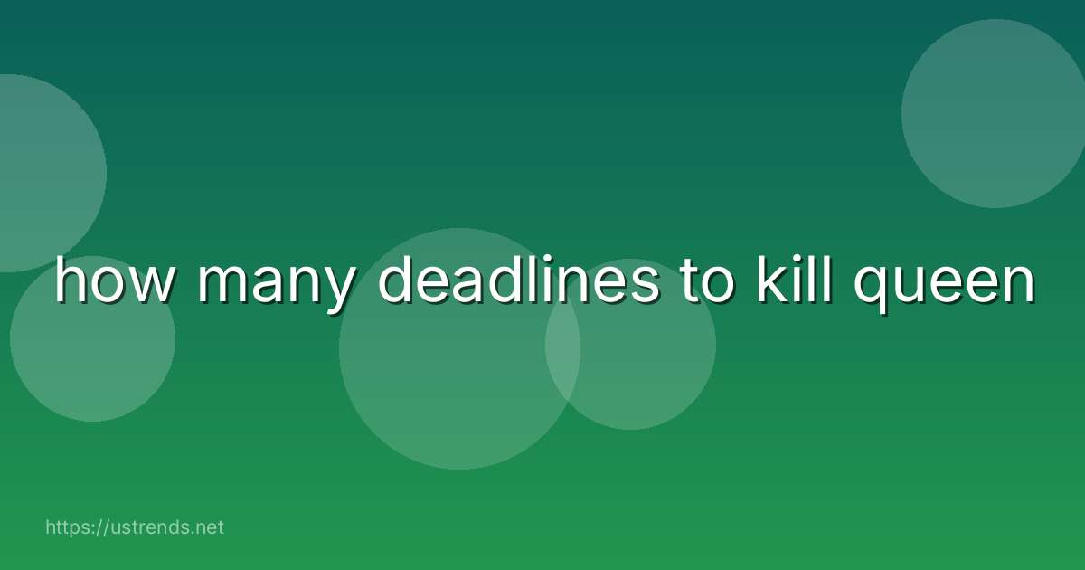 how many deadlines to kill queen