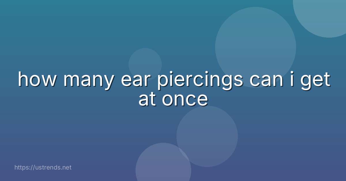 how many ear piercings can i get at once