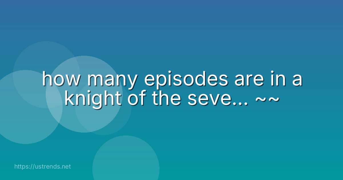how many episodes are in a knight of the seve... ~~