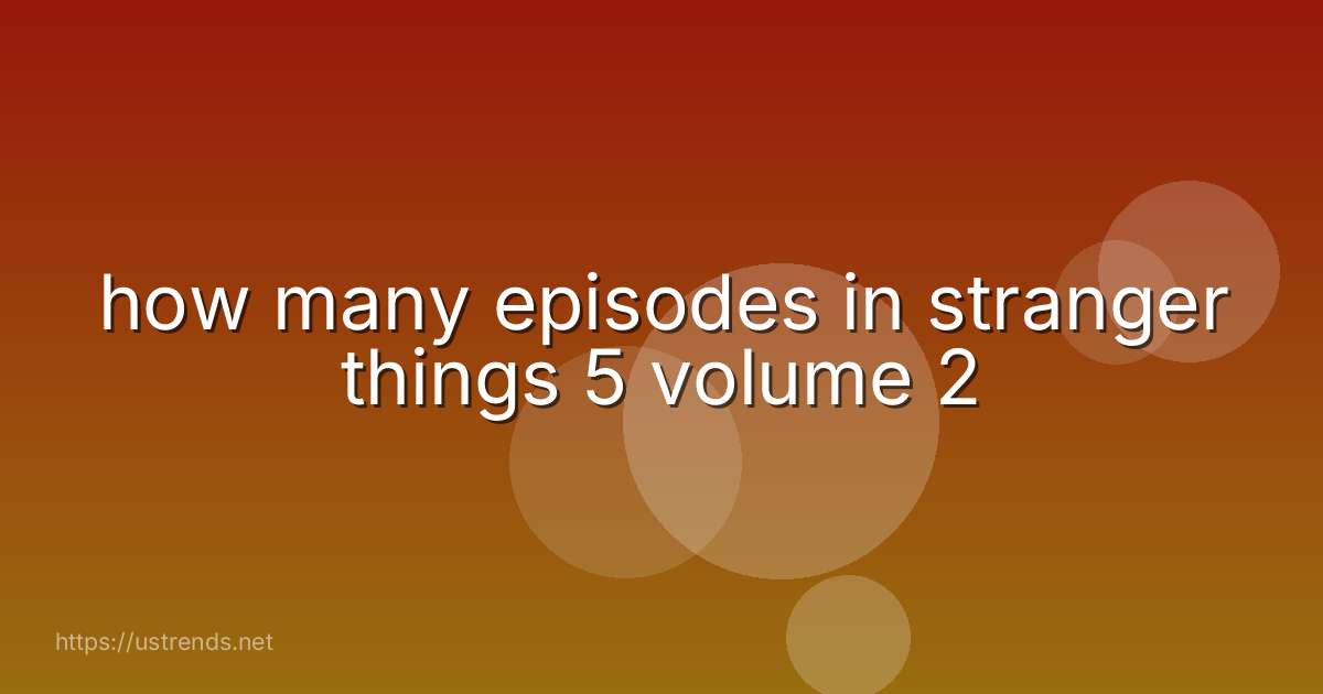 how many episodes in stranger things 5 volume 2