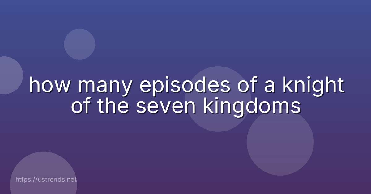 how many episodes of a knight of the seven kingdoms