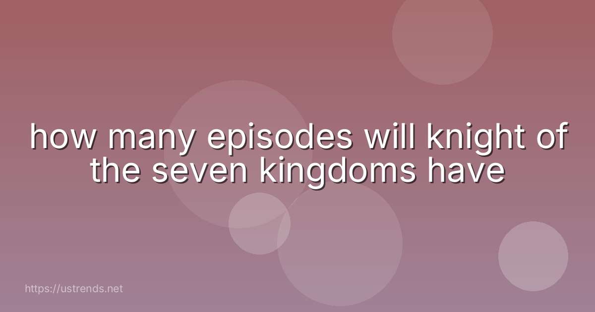 how many episodes will knight of the seven kingdoms have