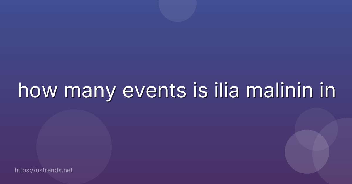 how many events is ilia malinin in