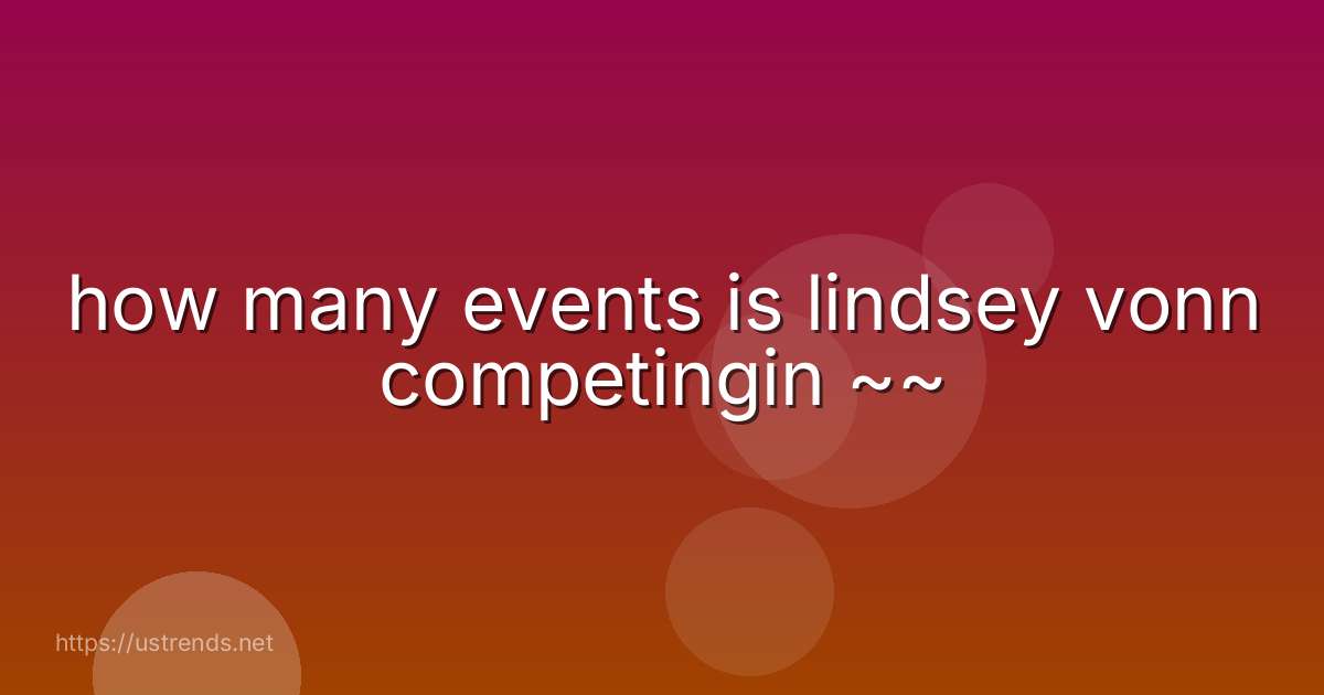 how many events is lindsey vonn competingin ~~