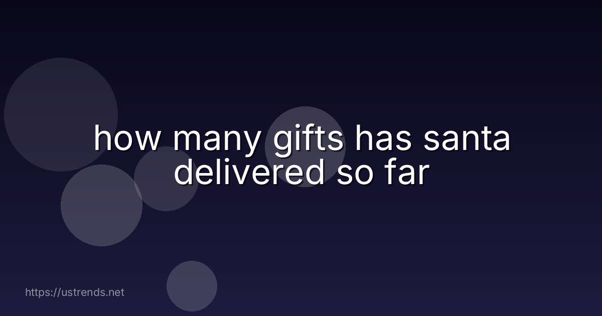 how many gifts has santa delivered so far
