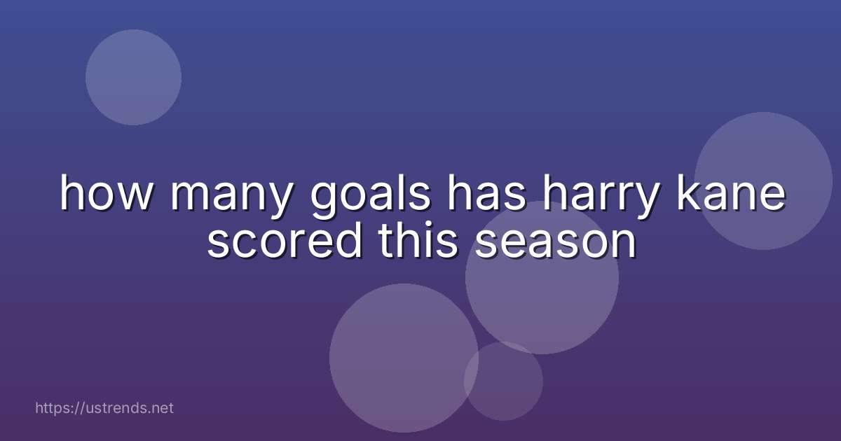 how many goals has harry kane scored this season