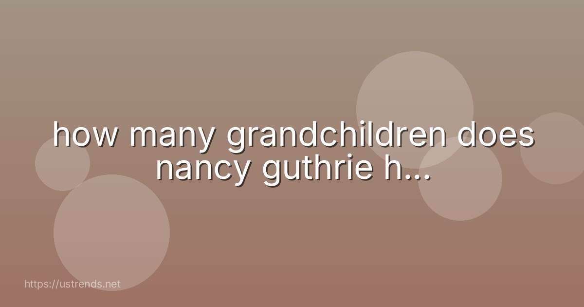 how many grandchildren does nancy guthrie h...