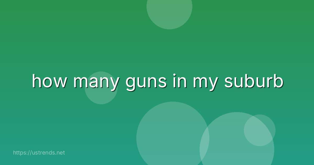 how many guns in my suburb