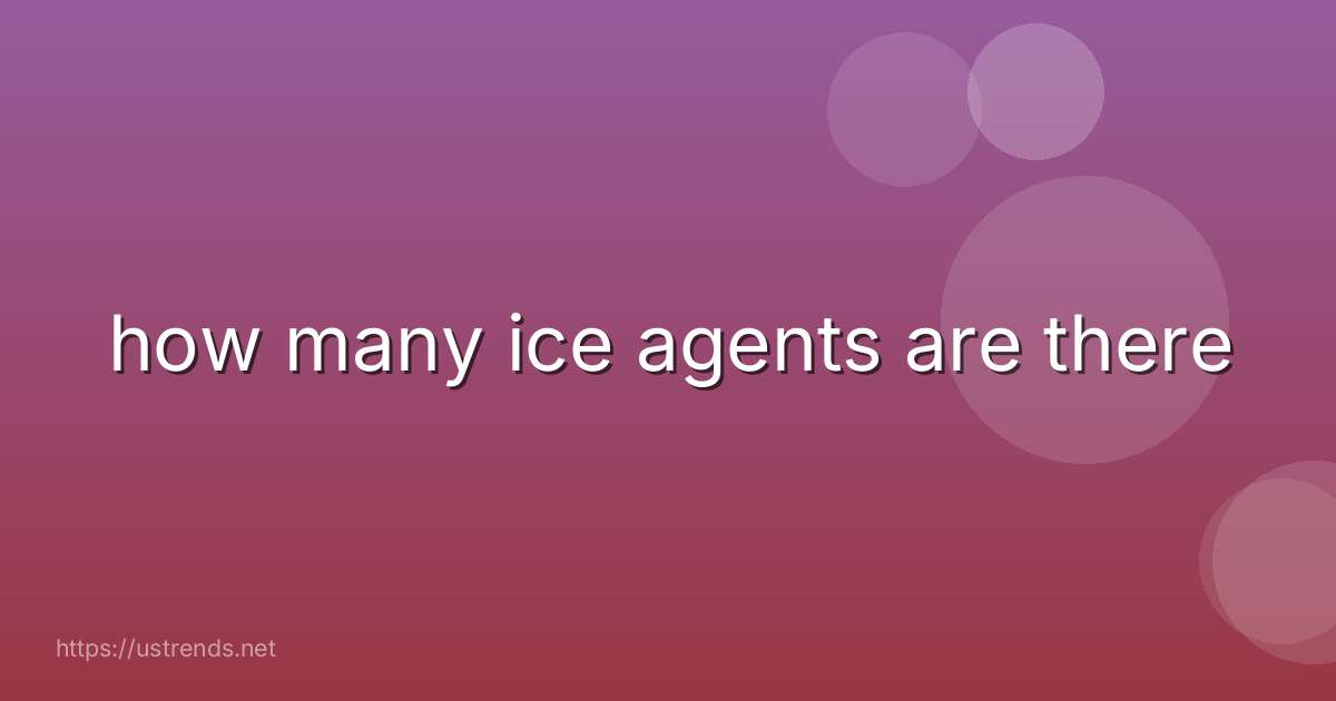 how many ice agents are there