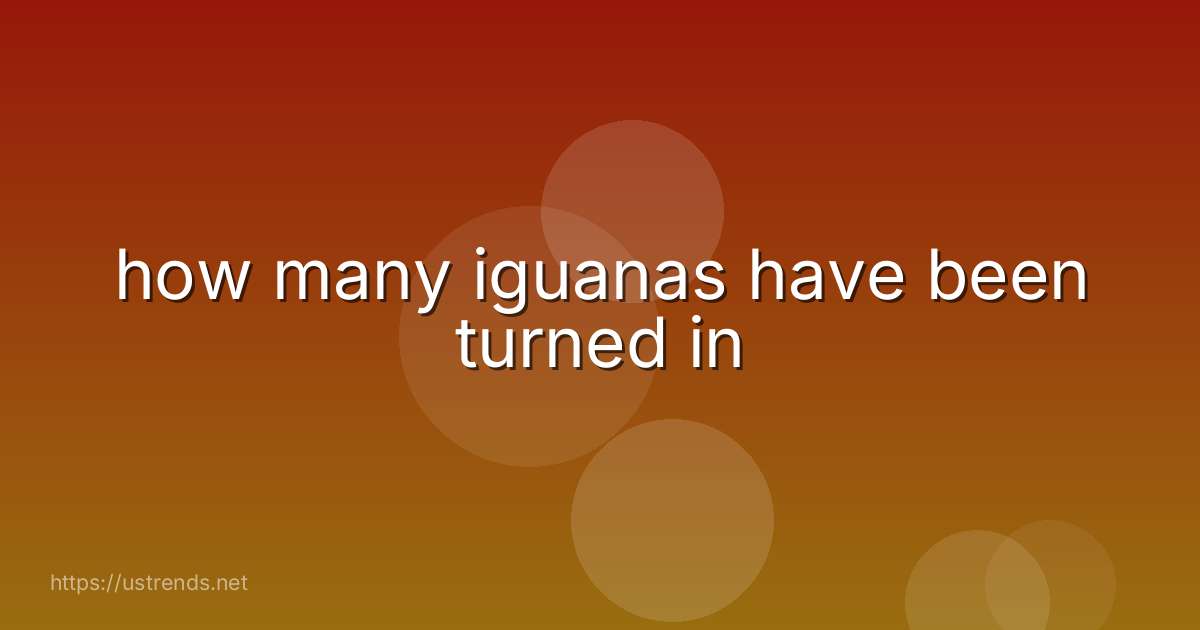 how many iguanas have been turned in