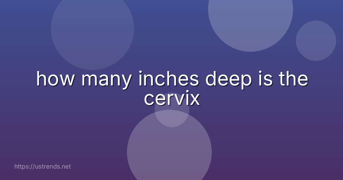 how many inches deep is the cervix