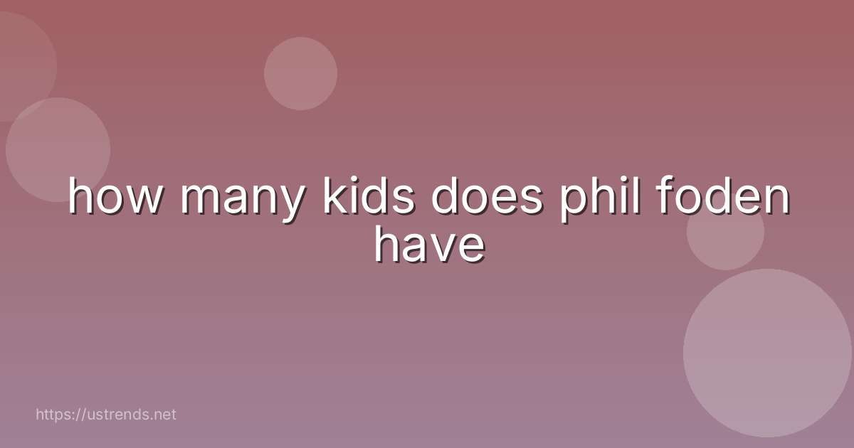 how many kids does phil foden have