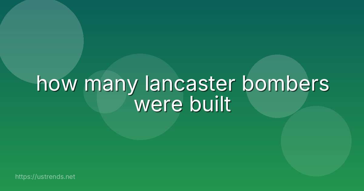 how many lancaster bombers were built